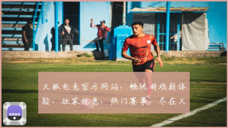 火狐电竞官方网站，畅玩游戏新体验，独家优惠，热门赛事，尽在火狐电竞
