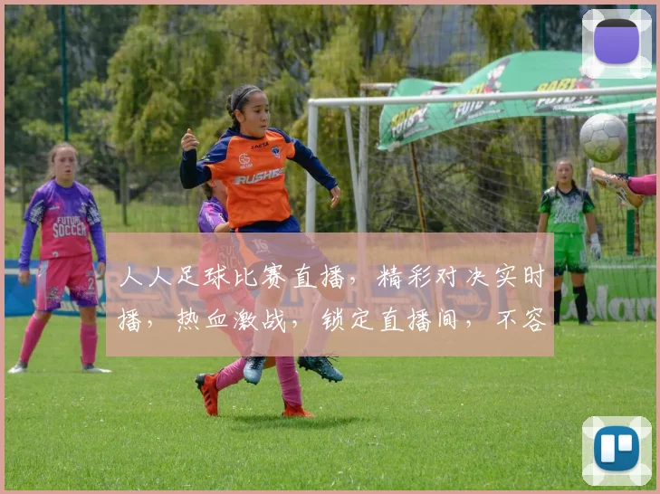 人人足球比赛直播，精彩对决实时播，热血激战，锁定直播间，不容错过